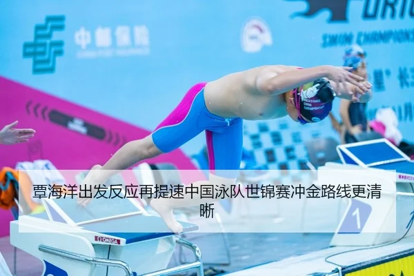 覃海洋出发反应再提速中国泳队世锦赛冲金路线更清晰